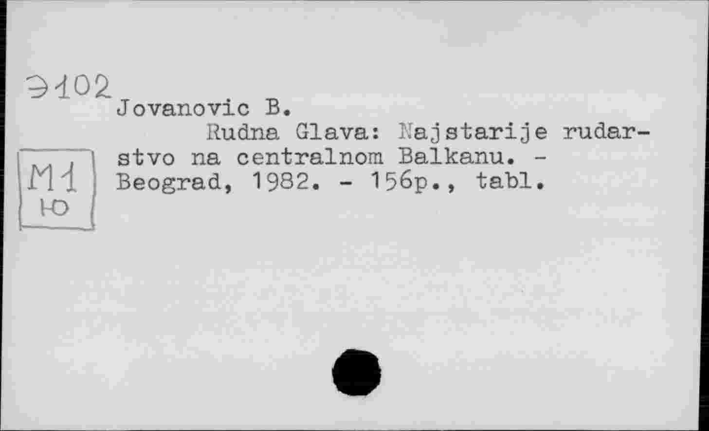 ﻿Э402
Jovanovic В.
Rudna Glava: Najstarife stvo na centralnom Balkanu. -Beograd, 1982. - 156p., tabl.
rudar-